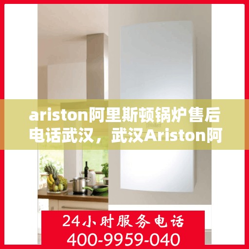 ariston阿里斯顿锅炉售后电话武汉，武汉Ariston阿里斯顿锅炉售后电话及维修服务指南