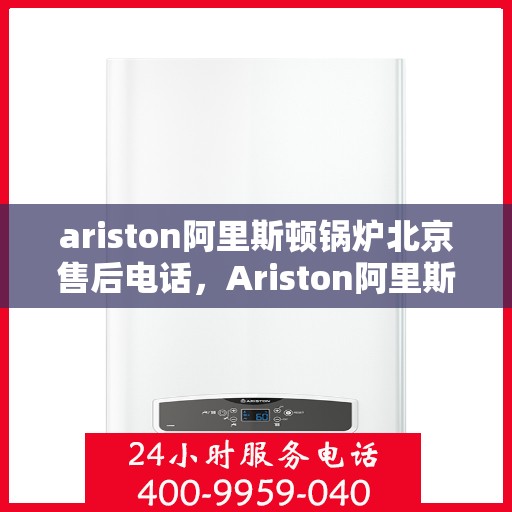 ariston阿里斯顿锅炉北京售后电话，Ariston阿里斯顿锅炉北京售后热线及服务电话
