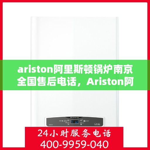 ariston阿里斯顿锅炉南京全国售后电话，Ariston阿里斯顿锅炉南京售后全国服务热线