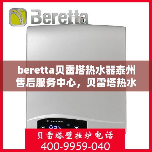 beretta贝雷塔热水器泰州售后服务中心，贝雷塔热水器泰州售后服务中心，专业维修与优质服务同步进行