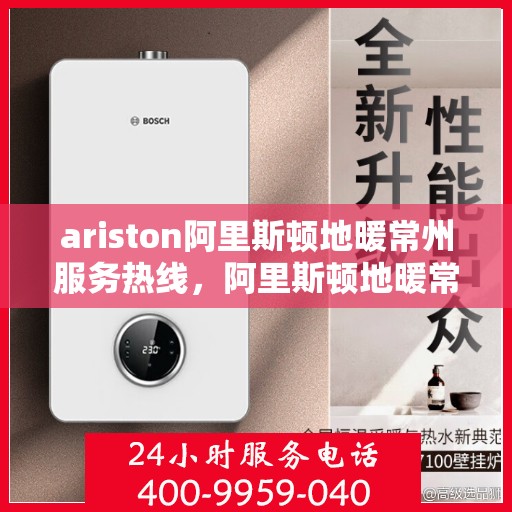 ariston阿里斯顿地暖常州服务热线，阿里斯顿地暖常州服务热线，专业解决您的地暖需求