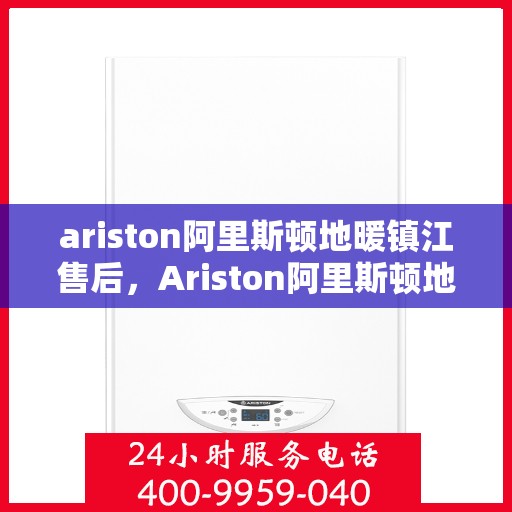 ariston阿里斯顿地暖镇江售后，Ariston阿里斯顿地暖镇江专业售后服务团队，为您提供全方位的解决方案