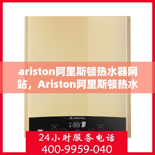 ariston阿里斯顿热水器网站，Ariston阿里斯顿热水器官网，专业品质，温暖您的生活