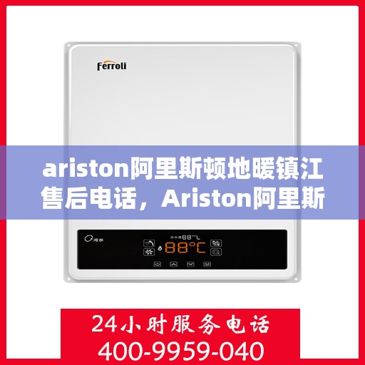 ariston阿里斯顿地暖镇江售后电话，Ariston阿里斯顿地暖镇江售后服务热线电话公布