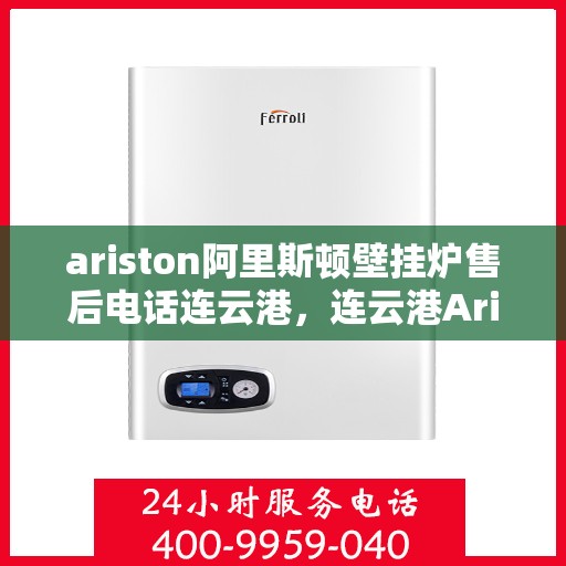 ariston阿里斯顿壁挂炉售后电话连云港，连云港Ariston阿里斯顿壁挂炉售后服务热线及电话全攻略