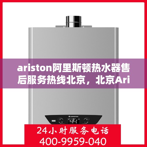 ariston阿里斯顿热水器售后服务热线北京，北京Ariston阿里斯顿热水器售后服务热线全攻略