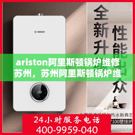 ariston阿里斯顿锅炉维修苏州，苏州阿里斯顿锅炉维修专家解析与解决方案