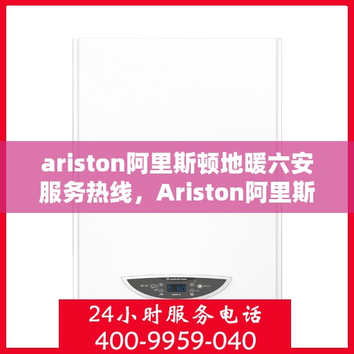 ariston阿里斯顿地暖六安服务热线，Ariston阿里斯顿地暖六安服务热线，专业品质，温暖直达您家