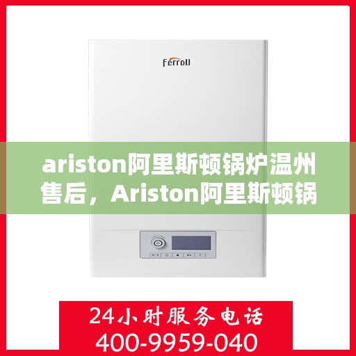ariston阿里斯顿锅炉温州售后，Ariston阿里斯顿锅炉温州专业售后维修服务