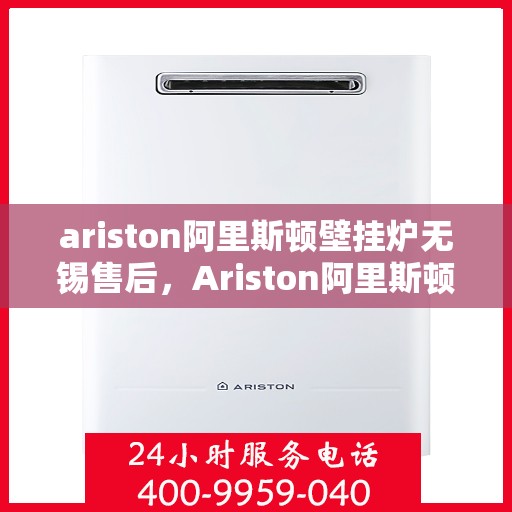 ariston阿里斯顿壁挂炉无锡售后，Ariston阿里斯顿壁挂炉无锡售后服务中心，专业维修与保养服务