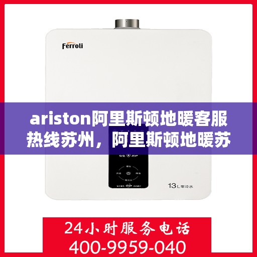 ariston阿里斯顿地暖客服热线苏州，阿里斯顿地暖苏州客服热线全面解析