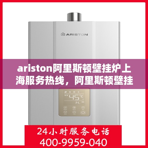 ariston阿里斯顿壁挂炉上海服务热线，阿里斯顿壁挂炉上海服务热线，专业售后，温暖您的生活