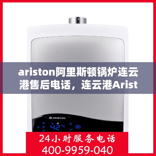 ariston阿里斯顿锅炉连云港售后电话，连云港Ariston阿里斯顿锅炉专业售后团队联系方式公布