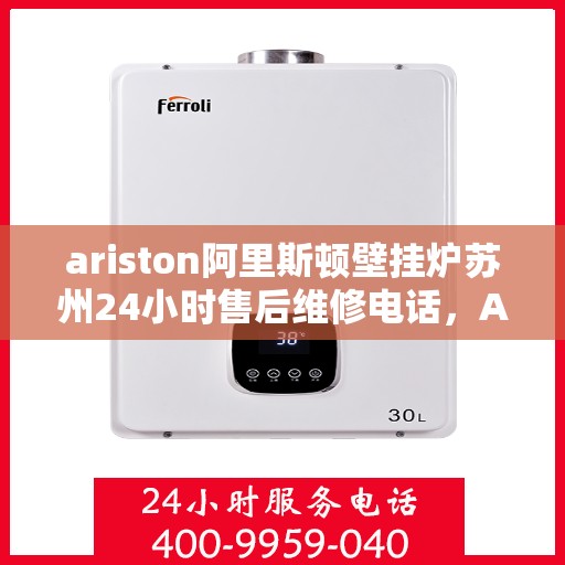 ariston阿里斯顿壁挂炉苏州24小时售后维修电话，Ariston阿里斯顿壁挂炉苏州全天候售后维修服务热线