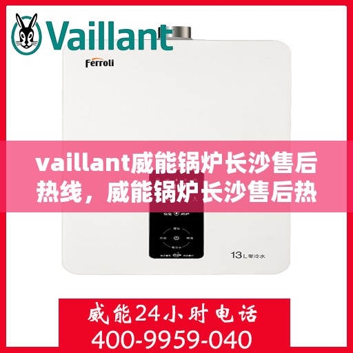 vaillant威能锅炉长沙售后热线，威能锅炉长沙售后热线——专业维修与服务质量保障