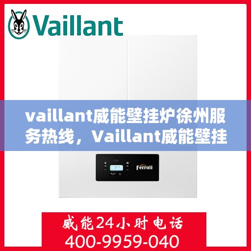 vaillant威能壁挂炉徐州服务热线，Vaillant威能壁挂炉徐州服务热线——专业维修与暖心服务
