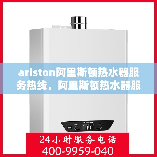 ariston阿里斯顿热水器服务热线，阿里斯顿热水器服务热线，专业解决您的问题，贴心关怀您的生活