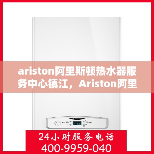 ariston阿里斯顿热水器服务中心镇江，Ariston阿里斯顿镇江热水器服务中心，专业维修与保养解决方案