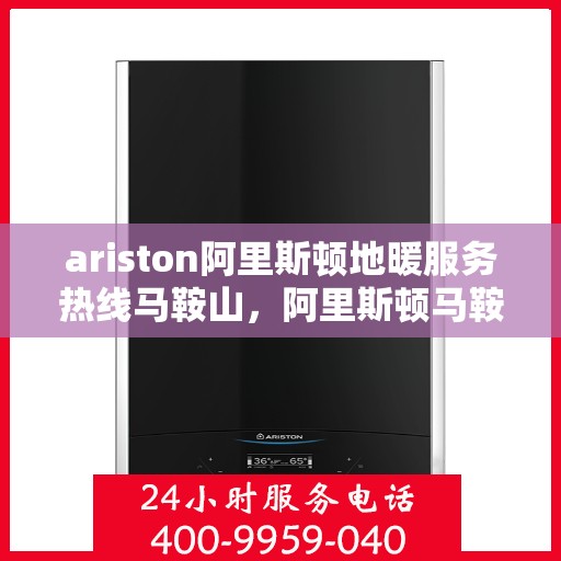 ariston阿里斯顿地暖服务热线马鞍山，阿里斯顿马鞍山地暖服务热线，专业解决您的地暖问题