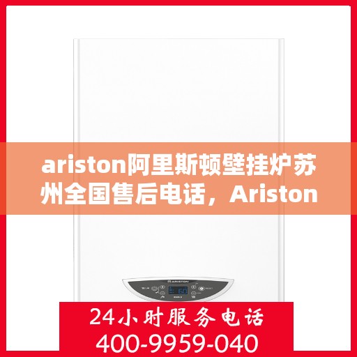 ariston阿里斯顿壁挂炉苏州全国售后电话，Ariston阿里斯顿壁挂炉苏州售后全国服务热线