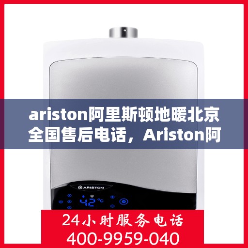 ariston阿里斯顿地暖北京全国售后电话，Ariston阿里斯顿地暖北京全国售后专线电话公布