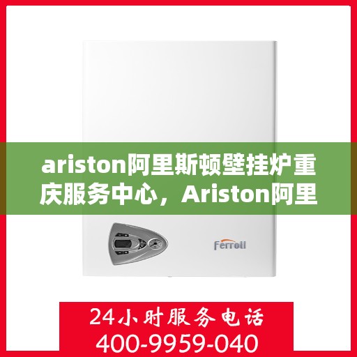 ariston阿里斯顿壁挂炉重庆服务中心，Ariston阿里斯顿壁挂炉重庆专业服务中心