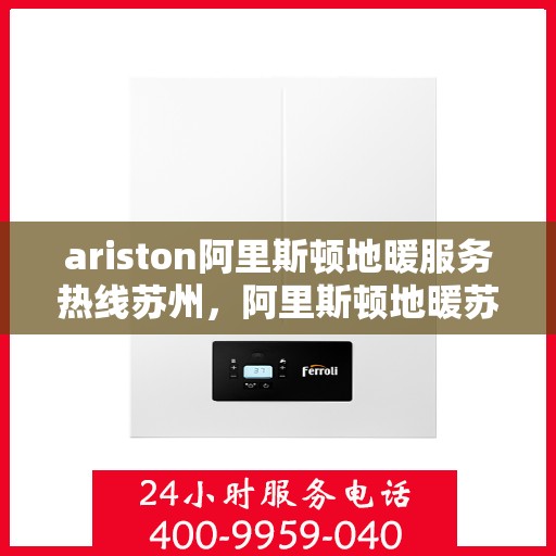 ariston阿里斯顿地暖服务热线苏州，阿里斯顿地暖苏州服务热线，专业解决您的地暖需求