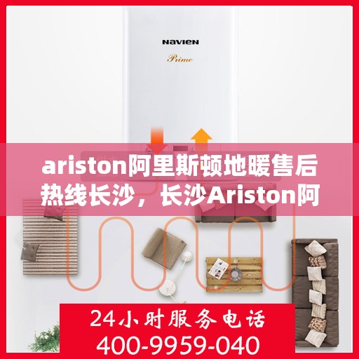 ariston阿里斯顿地暖售后热线长沙，长沙Ariston阿里斯顿地暖售后热线服务指南