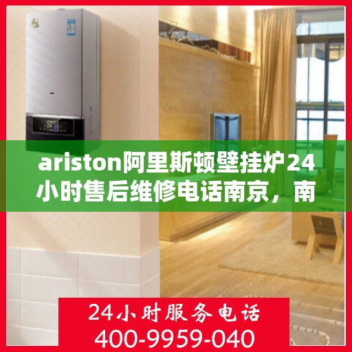 ariston阿里斯顿壁挂炉24小时售后维修电话南京，南京Ariston阿里斯顿壁挂炉全天候售后维修服务热线