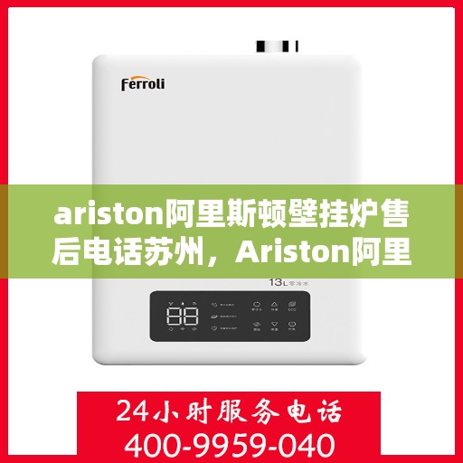 ariston阿里斯顿壁挂炉售后电话苏州，Ariston阿里斯顿壁挂炉苏州售后电话及服务一览