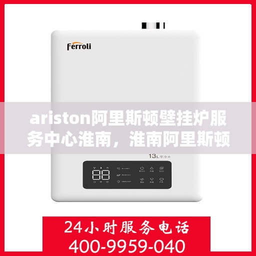 ariston阿里斯顿壁挂炉服务中心淮南，淮南阿里斯顿壁挂炉服务中心，专业维修与保养一站解决