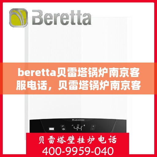 beretta贝雷塔锅炉南京客服电话，贝雷塔锅炉南京客服热线及售后服务电话号码