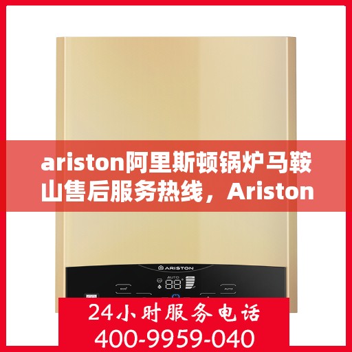 ariston阿里斯顿锅炉马鞍山售后服务热线，Ariston阿里斯顿锅炉马鞍山售后服务热线，专业解决您的锅炉问题
