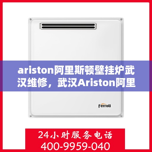 ariston阿里斯顿壁挂炉武汉维修，武汉Ariston阿里斯顿壁挂炉专业维修服务
