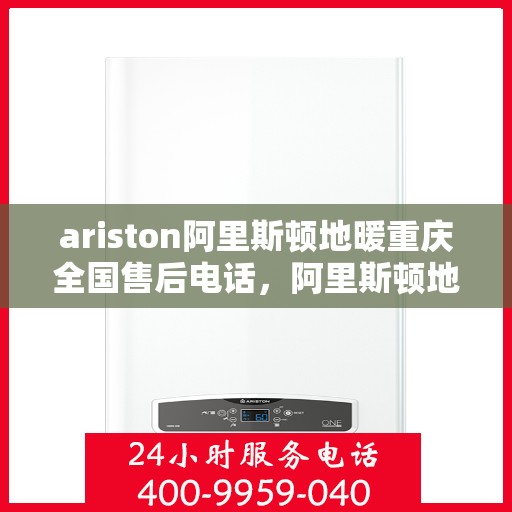 ariston阿里斯顿地暖重庆全国售后电话，阿里斯顿地暖重庆售后服务中心电话号码公布