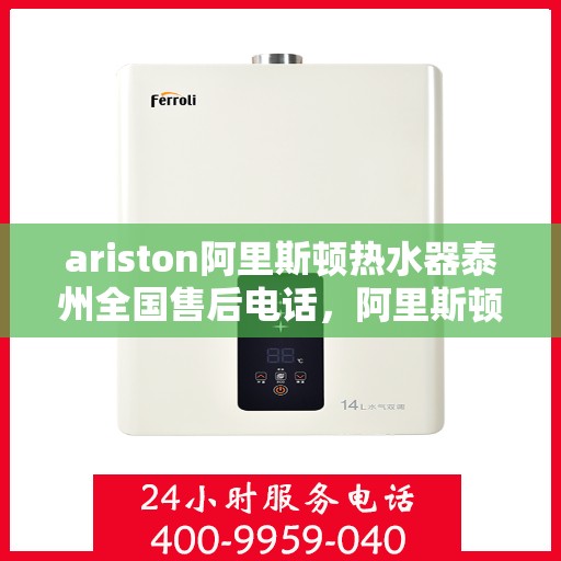 ariston阿里斯顿热水器泰州全国售后电话，阿里斯顿热水器泰州售后热线，专业服务为您排忧解难