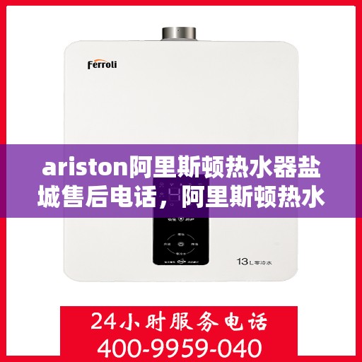 ariston阿里斯顿热水器盐城售后电话，阿里斯顿热水器盐城售后服务中心联系电话
