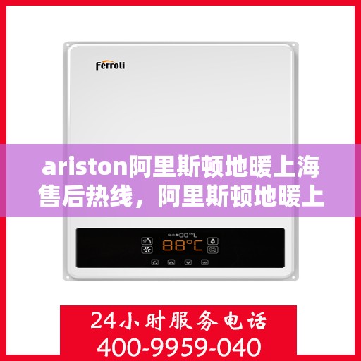 ariston阿里斯顿地暖上海售后热线，阿里斯顿地暖上海售后热线，专业维修，贴心服务
