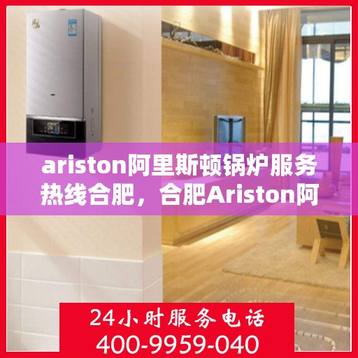 ariston阿里斯顿锅炉服务热线合肥，合肥Ariston阿里斯顿锅炉服务热线专业解决您的锅炉问题