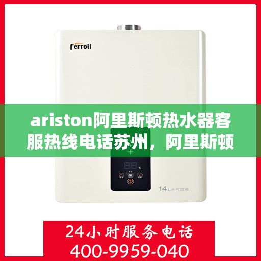 ariston阿里斯顿热水器客服热线电话苏州，阿里斯顿热水器苏州客服热线电话全攻略