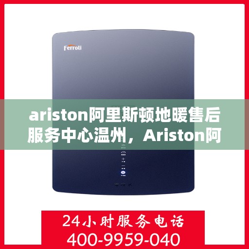 ariston阿里斯顿地暖售后服务中心温州，Ariston阿里斯顿地暖温州售后服务中心，专业维修，贴心服务