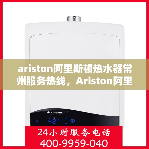 ariston阿里斯顿热水器常州服务热线，Ariston阿里斯顿热水器常州服务热线，专业团队，贴心服务