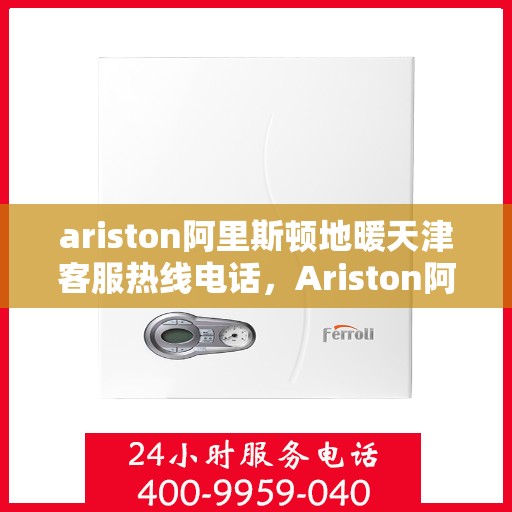 ariston阿里斯顿地暖天津客服热线电话，Ariston阿里斯顿地暖天津客服热线全攻略，解决您的地暖问题