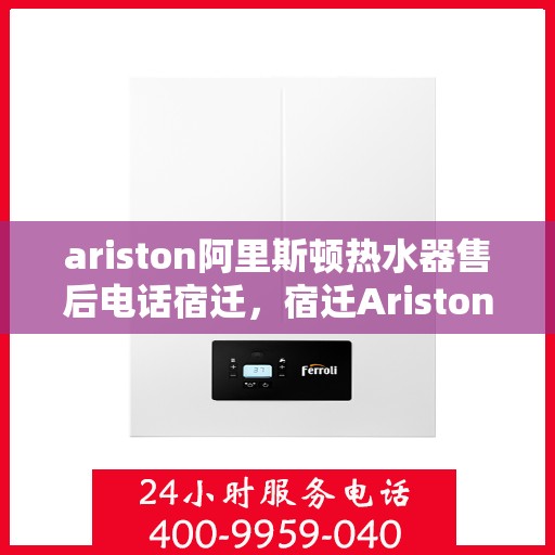 ariston阿里斯顿热水器售后电话宿迁，宿迁Ariston阿里斯顿热水器售后服务热线及电话公布