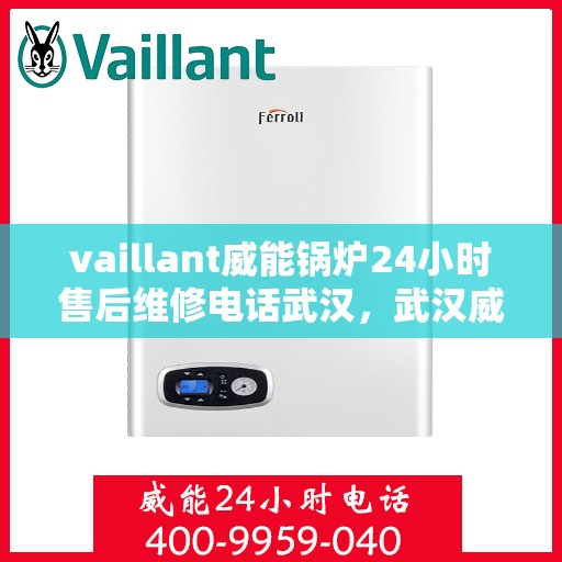 vaillant威能锅炉24小时售后维修电话武汉，武汉威能锅炉全天候售后维修服务热线
