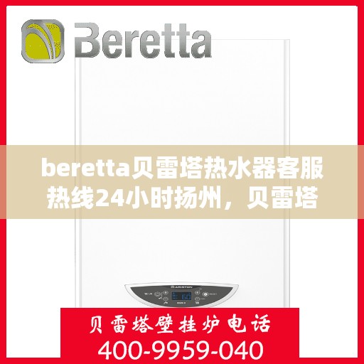 beretta贝雷塔热水器客服热线24小时扬州，贝雷塔热水器扬州客服热线24小时专业服务