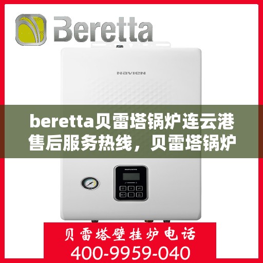 beretta贝雷塔锅炉连云港售后服务热线，贝雷塔锅炉连云港售后服务热线，专业支持与解决方案一站式服务
