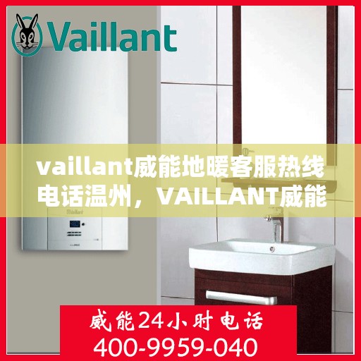 vaillant威能地暖客服热线电话温州，VAILLANT威能地暖温州客服热线电话全解析