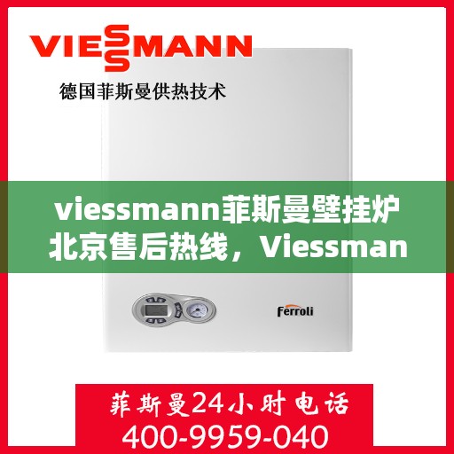 viessmann菲斯曼壁挂炉北京售后热线，Viessmann菲斯曼壁挂炉北京售后服务热线及维修指南