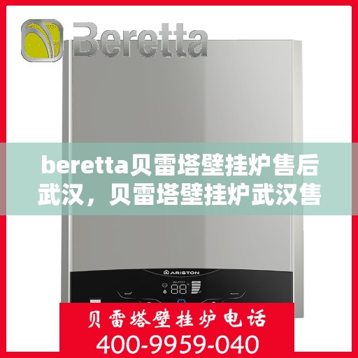 beretta贝雷塔壁挂炉售后武汉，贝雷塔壁挂炉武汉售后服务中心，专业维修与保养一站式解决方案